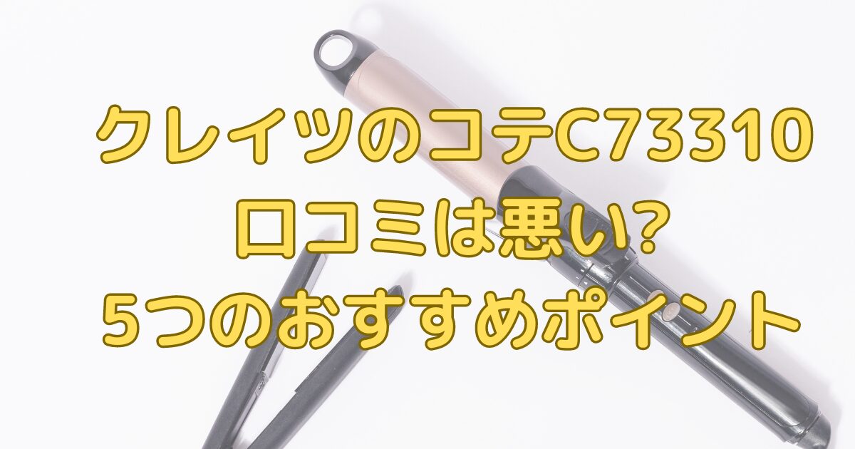 クレイツのコテC73310の口コミが悪いのか