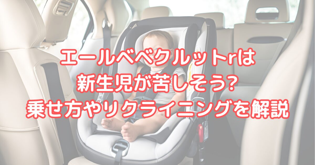 エールベベ　クルットr チャイルドシート　新生児　苦しそう