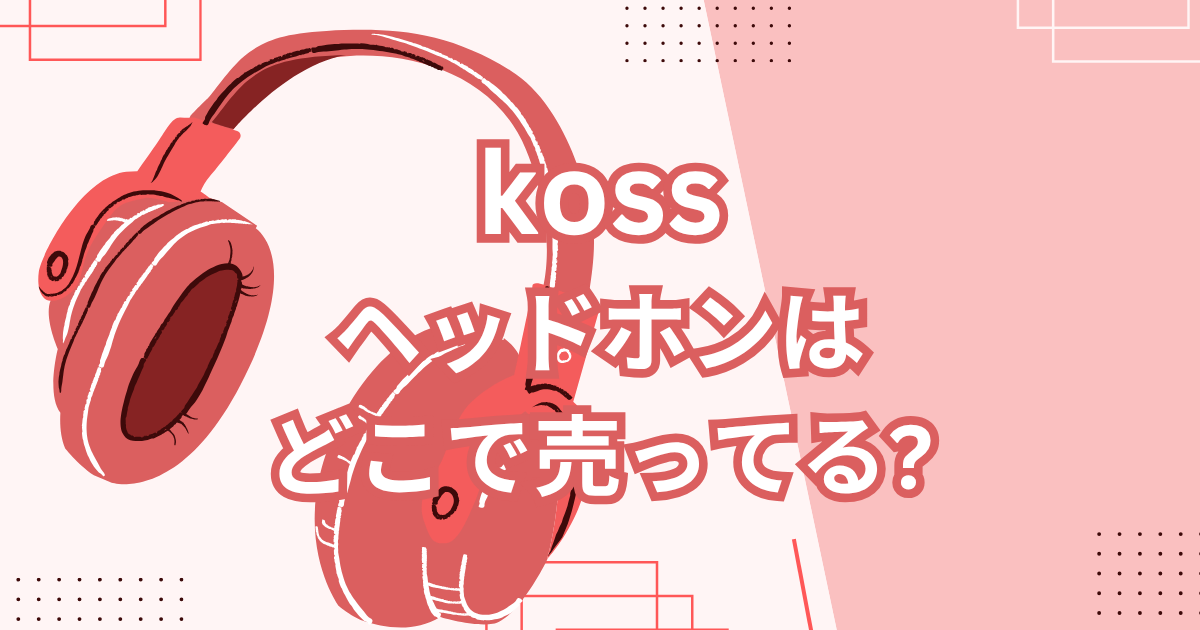 kossヘッドホンどこで売ってる?