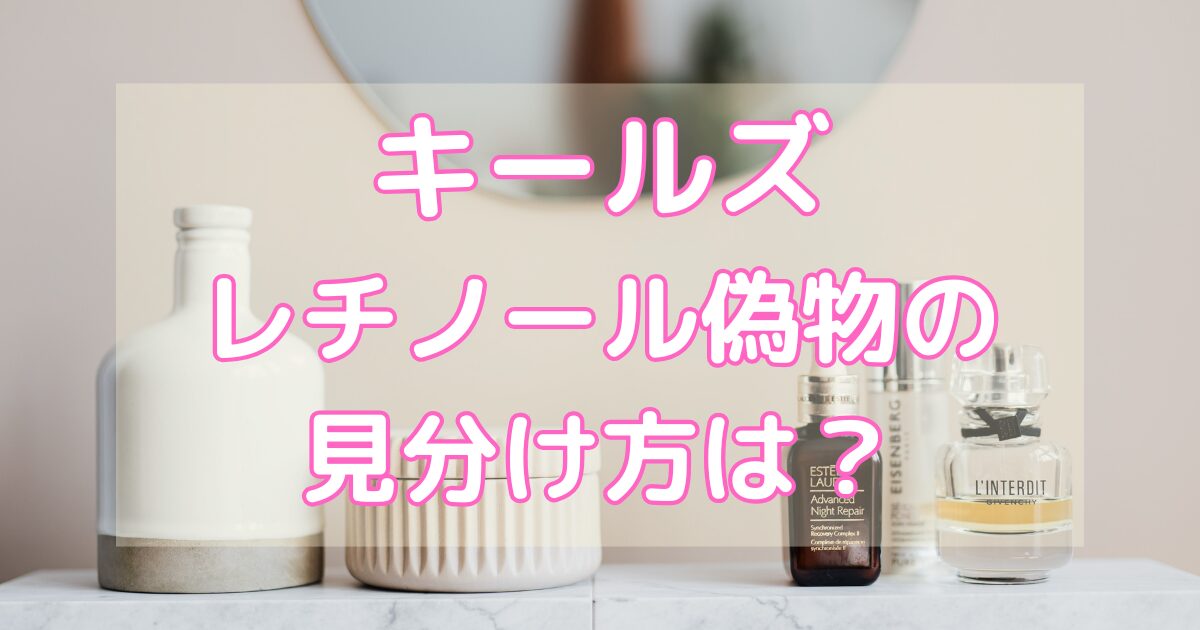 キールズレチノールの偽物の見分け方は？