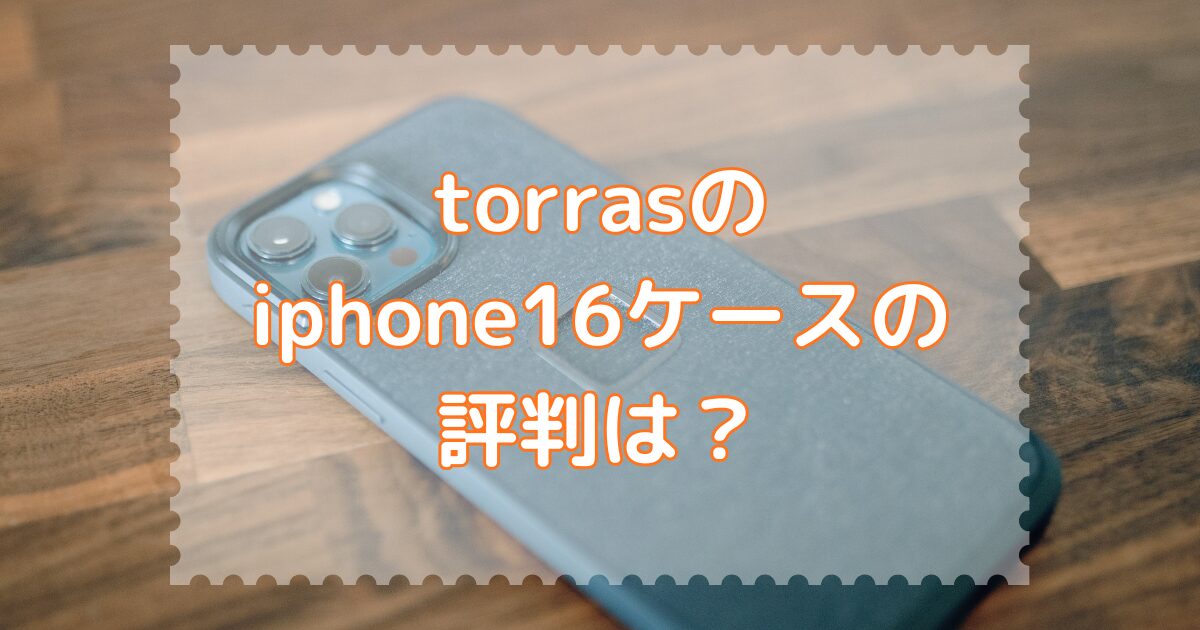 torrasのiphone16ケースの評判は？